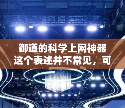 御道的科学上网神器这个表述并不常见,可能是一个误解或误用。如果需要结合科学和上网技术来提升御道游戏体验,可以考虑以下几种方式 御道的科学上网神器这个表述并不常见,可能是一个误解或误用。如果需要结合科学和上网技术来提升御道游戏体验,可以考虑以下几种方式