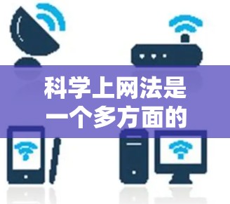 科学上网法是一个多方面的概念,主要涉及以下几个方面 科学上网法是一个多方面的概念,主要涉及以下几个方面