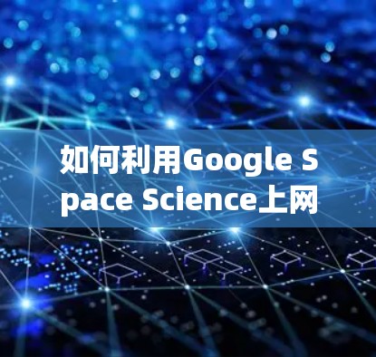 如何利用Google Space Science上网 如何利用Google Space Science上网