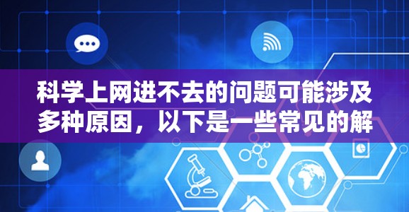 科学上网进不去的问题可能涉及多种原因，以下是一些常见的解决方法
