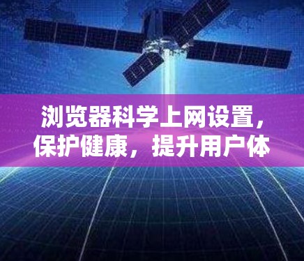 浏览器科学上网设置,保护健康,提升用户体验 浏览器科学上网设置,保护健康,提升用户体验