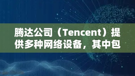 腾达公司（Tencent）提供多种网络设备，其中包括AC15型号的网络设备。如果您的设备是腾达AC15型号的网络设备，您可以通过以下步骤连接到网络并进行科学上网