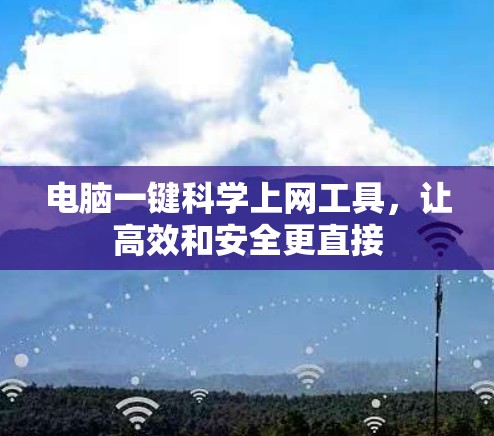 电脑一键科学上网工具,让高效和安全更直接 电脑一键科学上网工具,让高效和安全更直接