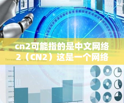 cn2可能指的是中文网络2（CN2）这是一个网络服务的名称，具体含义需要了解更多上下文。如果你指的是科学上网的问题，那么以下是一些建议