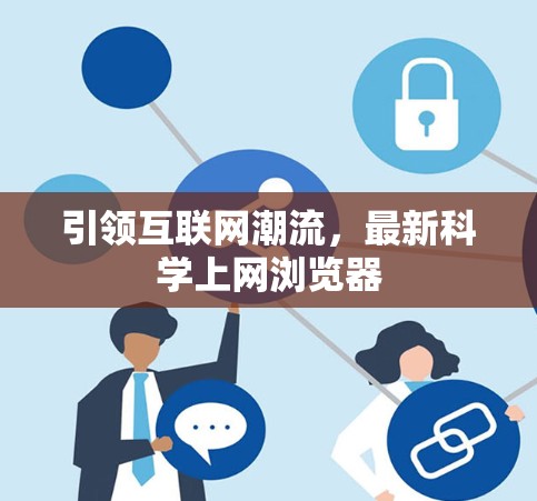 引领互联网潮流,最新科学上网浏览器 引领互联网潮流,最新科学上网浏览器