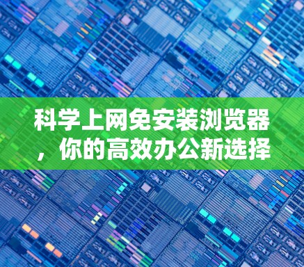 科学上网免安装浏览器,你的高效办公新选择 科学上网免安装浏览器,你的高效办公新选择