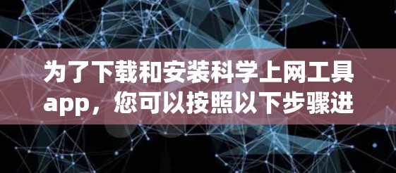 为了下载和安装科学上网工具app，您可以按照以下步骤进行