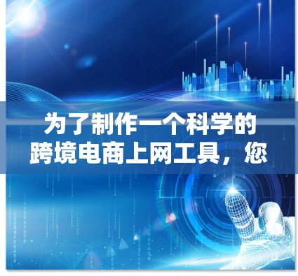 为了制作一个科学的跨境电商上网工具，您可以按照以下步骤进行设计和开发