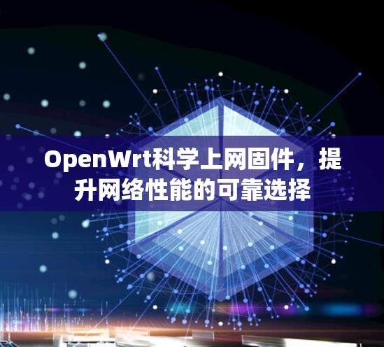 OpenWrt科学上网固件,提升网络性能的可靠选择 OpenWrt科学上网固件,提升网络性能的可靠选择