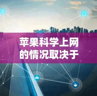 苹果科学上网的情况取决于多种因素,具体分析如下 苹果科学上网的情况取决于多种因素,具体分析如下