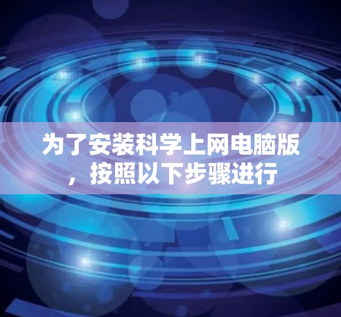 为了安装科学上网电脑版,按照以下步骤进行 为了安装科学上网电脑版,按照以下步骤进行