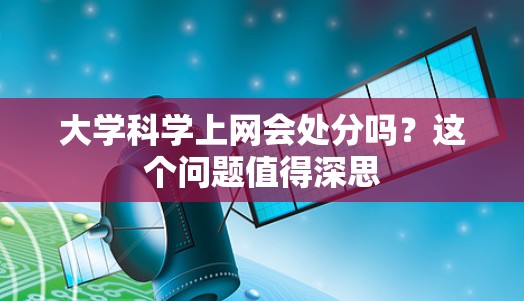 大学科学上网会处分吗？这个问题值得深思