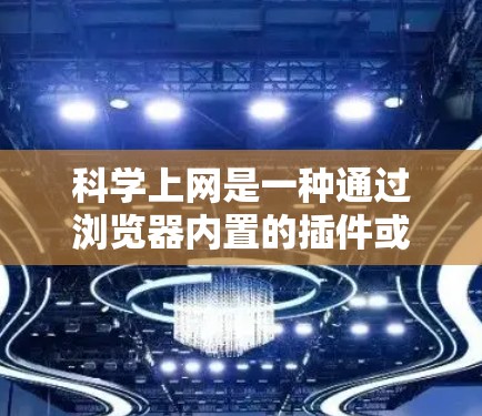 科学上网是一种通过浏览器内置的插件或扩展来提供更强大的功能，通常指浏览器支持的科学计算工具、服务器端计算能力或实时数据服务。以下是对这一概念的详细分析和解释