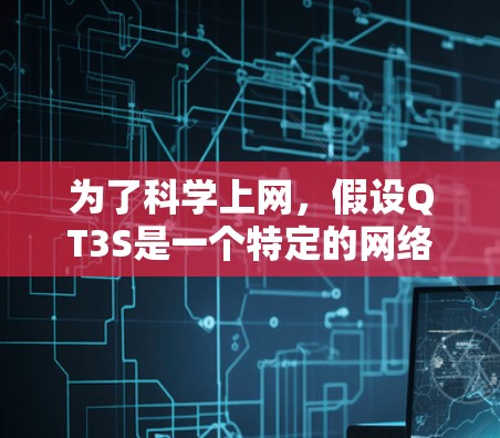 为了科学上网,假设QT3S是一个特定的网络服务或平台,以下是一步步的解决方案 为了科学上网,假设QT3S是一个特定的网络服务或平台,以下是一步步的解决方案