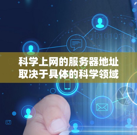 科学上网的服务器地址取决于具体的科学领域和用途。以下是一些步骤和建议，帮助您找到相关的服务器