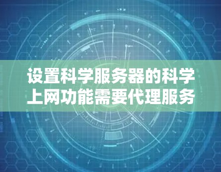 设置科学服务器的科学上网功能需要代理服务器的配置、科学服务器的连接以及安全的管理。以下是详细的步骤指南 设置科学服务器的科学上网功能需要代理服务器的配置、科学服务器的连接以及安全的管理。以下是详细的步骤指南