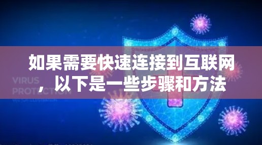 如果需要快速连接到互联网,以下是一些步骤和方法 如果需要快速连接到互联网,以下是一些步骤和方法
