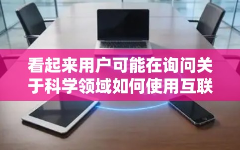 看起来用户可能在询问关于科学领域如何使用互联网，或者在科学研究中遇到的网络安全问题。以下是关于科学上网的一些常见问题和解决方案