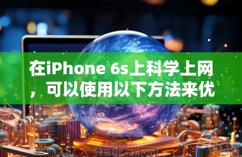 在iPhone 6s上科学上网，可以使用以下方法来优化用户体验和性能