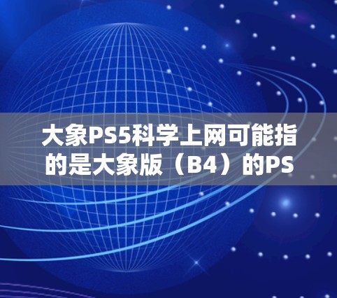 大象PS5科学上网可能指的是大象版(B4)的PS5设备,特别是其科学上网模式的问题。科学上网模式通常是指在不连接网络的情况下,让PS5设备进行网络操作,这在某些设备上可能需要特定的设置或电池支持 大象PS5科学上网可能指的是大象版(B4)的PS5设备,特别是其科学上网模式的问题。科学上网模式通常是指在不连接网络的情况下,让PS5设备进行网络操作,这在某些设备上可能需要特定的设置或电池支持
