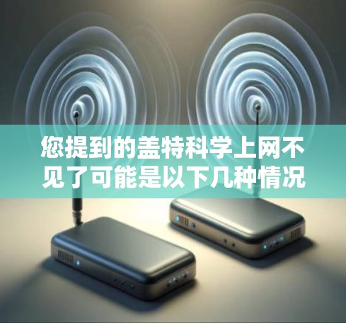 您提到的盖特科学上网不见了可能是以下几种情况之一