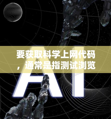 要获取科学上网代码,通常是指测试浏览器的稳定性和安全性能。以下是一些常见的步骤和工具可以用于测试浏览器 要获取科学上网代码,通常是指测试浏览器的稳定性和安全性能。以下是一些常见的步骤和工具可以用于测试浏览器