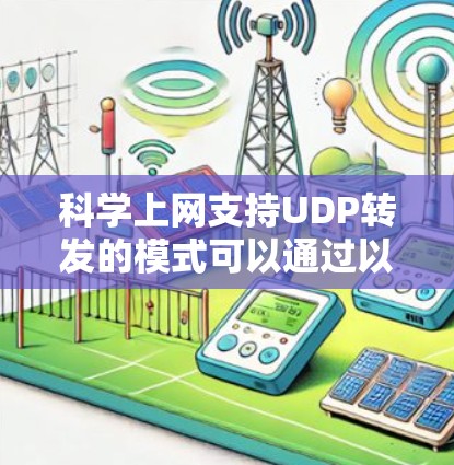 科学上网支持UDP转发的模式可以通过以下方式实现 科学上网支持UDP转发的模式可以通过以下方式实现