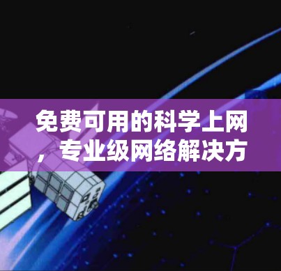 免费可用的科学上网,专业级网络解决方案,助力您的数据安全与高效传播! 免费可用的科学上网,专业级网络解决方案,助力您的数据安全与高效传播!