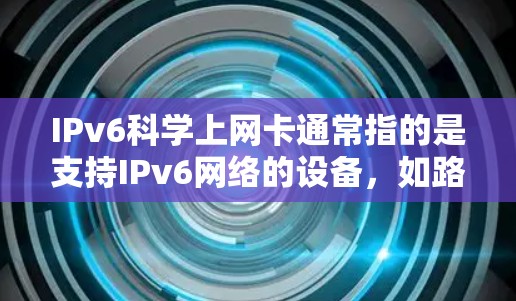 IPv6科学上网卡通常指的是支持IPv6网络的设备,如路由器、交换机等,这些设备在支持IPv6网络服务时,能够提供更安全、更灵活和更兼容的网络环境。以下是关于IPv6科学上网卡的一些关键信息 IPv6科学上网卡通常指的是支持IPv6网络的设备,如路由器、交换机等,这些设备在支持IPv6网络服务时,能够提供更安全、更灵活和更兼容的网络环境。以下是关于IPv6科学上网卡的一些关键信息