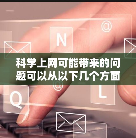 科学上网可能带来的问题可以从以下几个方面进行分析 科学上网可能带来的问题可以从以下几个方面进行分析