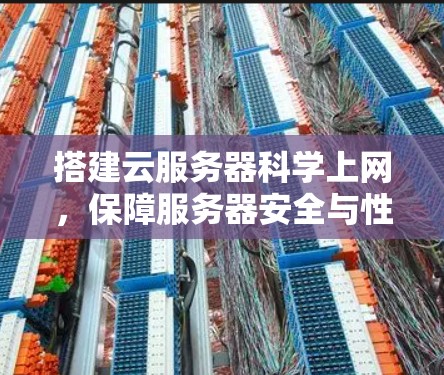 搭建云服务器科学上网,保障服务器安全与性能的关键步骤 搭建云服务器科学上网,保障服务器安全与性能的关键步骤