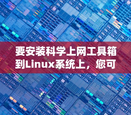 要安装科学上网工具箱到Linux系统上，您可以按照以下步骤进行