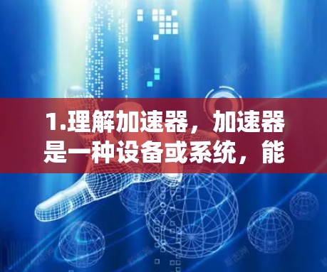 1.理解加速器，加速器是一种设备或系统，能够加速特定任务的执行，如计算、连接网络等