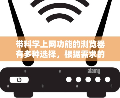 带科学上网功能的浏览器有多种选择,根据需求的不同,可以选择以下几类工具 带科学上网功能的浏览器有多种选择,根据需求的不同,可以选择以下几类工具