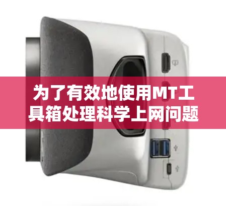 为了有效地使用MT工具箱处理科学上网问题,可以按照以下步骤进行 为了有效地使用MT工具箱处理科学上网问题,可以按照以下步骤进行