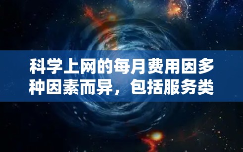 科学上网的每月费用因多种因素而异,包括服务类型、使用限制、是否有免费试用期、是否需要付费的升级、是否有客服支持等。以下是对常见情况的总结 科学上网的每月费用因多种因素而异,包括服务类型、使用限制、是否有免费试用期、是否需要付费的升级、是否有客服支持等。以下是对常见情况的总结