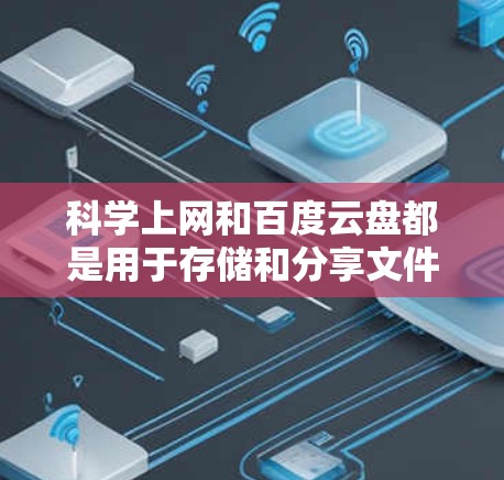 科学上网和百度云盘都是用于存储和分享文件的网络服务，但它们在多个方面有所不同，适合不同的人群和需求