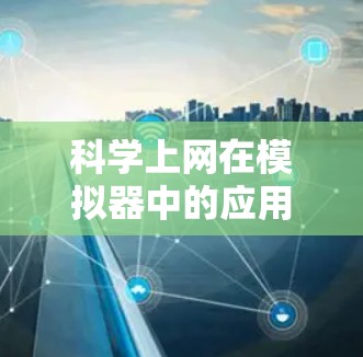 科学上网在模拟器中的应用是一个复杂的领域,可能包括以下几个主要方面 科学上网在模拟器中的应用是一个复杂的领域,可能包括以下几个主要方面