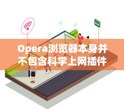 Opera浏览器本身并不包含科学上网插件，但你可以在Opera浏览器中添加一些插件来增强功能和安全性。以下是一些常见的插件和功能，你可以根据需要选择和安装