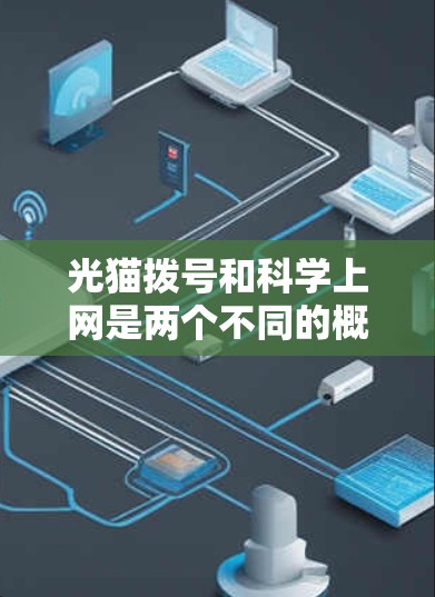 光猫拨号和科学上网是两个不同的概念，它们的应用场景和技术要求有所不同。以下是详细的分析