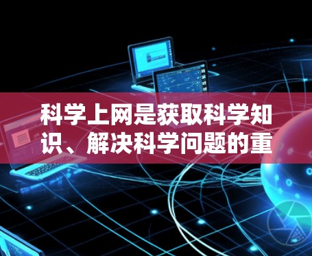 科学上网是获取科学知识、解决科学问题的重要工具。在国内，科学上网的方法主要集中在以下几个方面