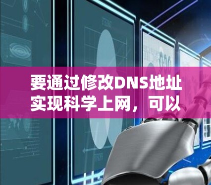 要通过修改DNS地址实现科学上网，可以采用以下步骤