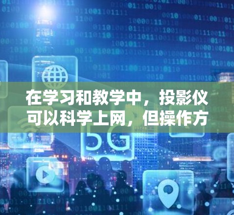 在学习和教学中，投影仪可以科学上网，但操作方式和效果可能与电脑有所不同。以下是详细的步骤和注意事项