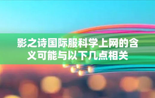 影之诗国际服科学上网的含义可能与以下几点相关