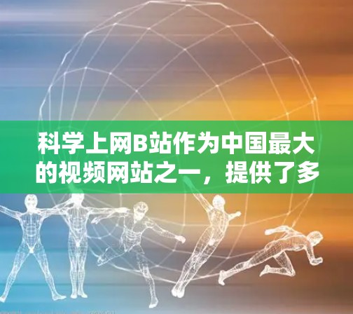 科学上网B站作为中国最大的视频网站之一,提供了多种科学上网功能,帮助用户高效获取知识和内容。以下是对B站科学上网功能的科学总结 科学上网B站作为中国最大的视频网站之一,提供了多种科学上网功能,帮助用户高效获取知识和内容。以下是对B站科学上网功能的科学总结