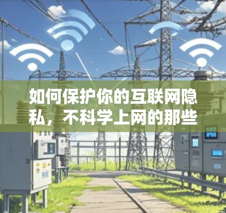 如何保护你的互联网隐私，不科学上网的那些事