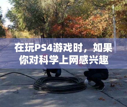 在玩PS4游戏时，如果你对科学上网感兴趣，可能指的是在某些PS4游戏或设置中使用科学计算功能。以下是常见的操作步骤和功能解释