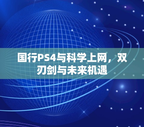 国行PS4与科学上网，双刃剑与未来机遇
