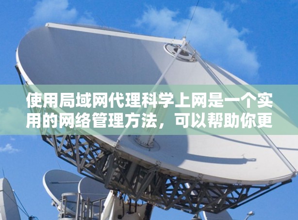 使用局域网代理科学上网是一个实用的网络管理方法，可以帮助你更好地连接和管理局域网。以下是一个详细且结构化的指南，帮助你全面了解和使用局域网代理