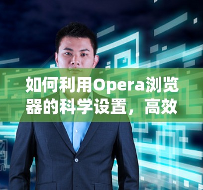 如何利用Opera浏览器的科学设置，高效管理网络资源